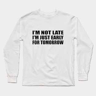 I’m not late. I’m just early for tomorrow Long Sleeve T-Shirt